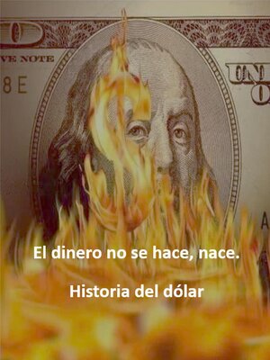 cover image of El dinero no se hace, nace. Historia del dólar